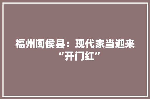 福州闽侯县：现代家当迎来“开门红”
