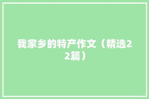 我家乡的特产作文（精选22篇）
