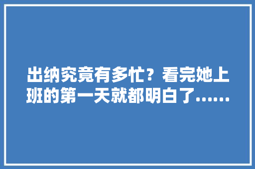 出纳究竟有多忙？看完她上班的第一天就都明白了……