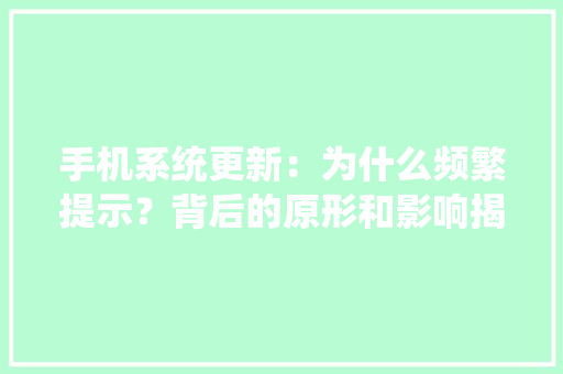 手机系统更新：为什么频繁提示？背后的原形和影响揭秘