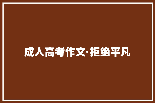 成人高考作文·拒绝平凡 成人高考作文·拒绝平凡 智能科技