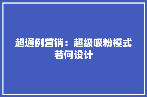 超通例营销：超级吸粉模式若何设计