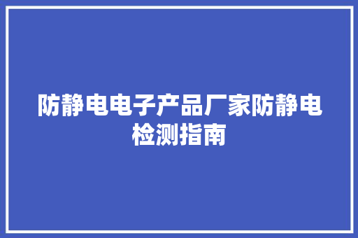 防静电电子产品厂家防静电检测指南