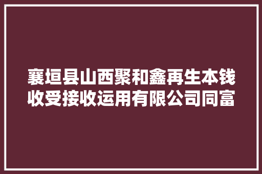 襄垣县山西聚和鑫再生本钱收受接收运用有限公司同富宝资讯签订计策合作协议
