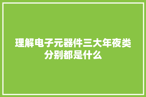 理解电子元器件三大年夜类分别都是什么