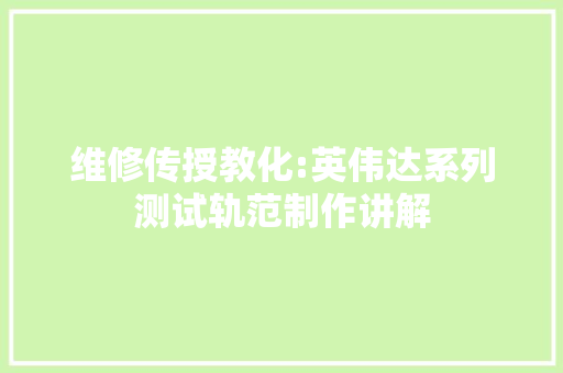维修传授教化:英伟达系列测试轨范制作讲解