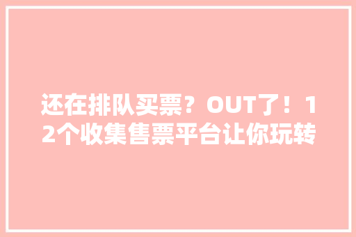 还在排队买票？OUT了！12个收集售票平台让你玩转2020中国大年夜同古都灯会