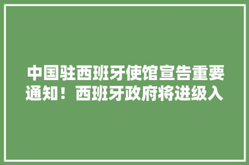 中国驻西班牙使馆宣告重要通知！西班牙政府将进级入境防控方法