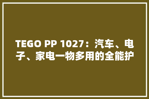 TEGO PP 1027：汽车、电子、家电一物多用的全能护理王 TEGO PP 1027：汽车、电子、家电一物多用的全能护理王 智能家居