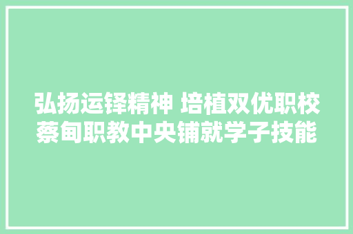 弘扬运铎精神 培植双优职校蔡甸职教中央铺就学子技能成才路