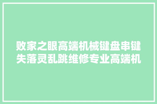 败家之眼高端机械键盘串键失落灵乱跳维修专业高端机械键盘维修 败家之眼高端机械键盘串键失落灵乱跳维修专业高端机械键盘维修 互联通信