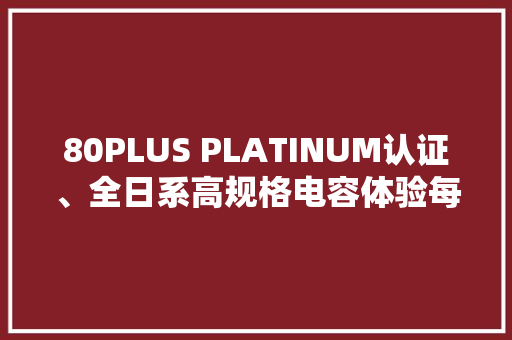 80PLUS PLATINUM认证、全日系高规格电容体验每瓦不到1.6元的影驰HOF GH1300电源 80PLUS PLATINUM认证、全日系高规格电容体验每瓦不到1.6元的影驰HOF GH1300电源 人工智能