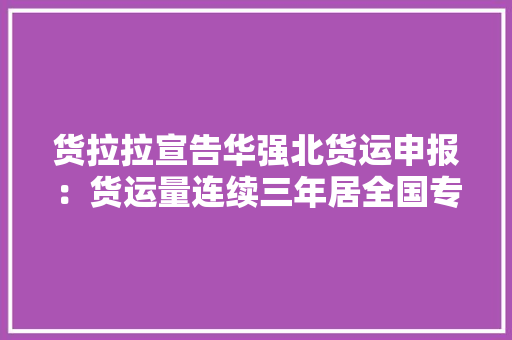 货拉拉宣告华强北货运申报：货运量连续三年居全国专业市场首位 货拉拉宣告华强北货运申报：货运量连续三年居全国专业市场首位 人工智能