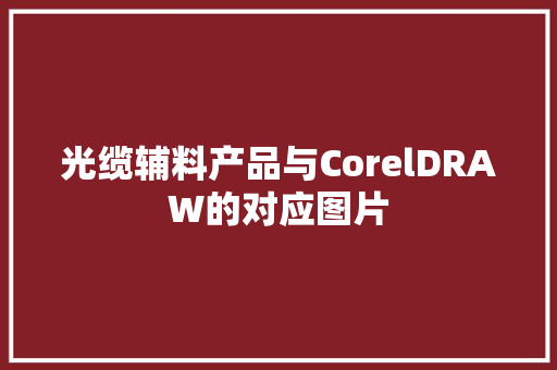 光缆辅料产品与CorelDRAW的对应图片 光缆辅料产品与CorelDRAW的对应图片 智能科技