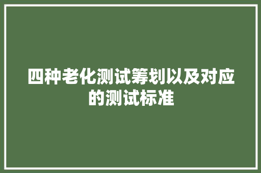 四种老化测试筹划以及对应的测试标准 四种老化测试筹划以及对应的测试标准 人工智能