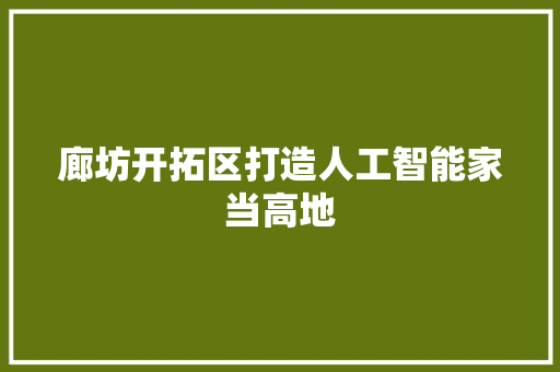 廊坊开拓区打造人工智能家当高地