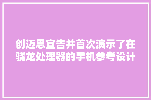 创迈思宣告并首次演示了在骁龙处理器的手机参考设计中运行的小我消费类光谱解决筹划