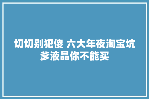 切切别犯傻 六大年夜淘宝坑爹液晶你不能买