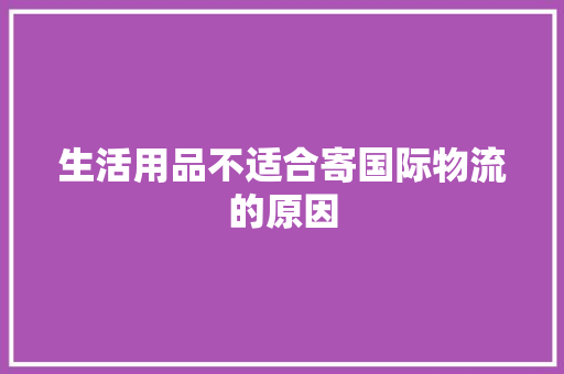 生活用品不适合寄国际物流的原因 生活用品不适合寄国际物流的原因 智能家居