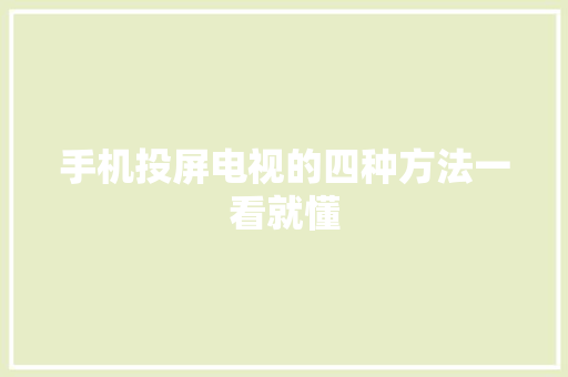 手机投屏电视的四种方法一看就懂 手机投屏电视的四种方法一看就懂 智能科技
