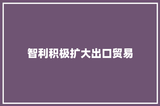 智利积极扩大出口贸易 智利积极扩大出口贸易 人工智能