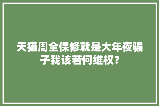 天猫周全保修就是大年夜骗子我该若何维权？ 天猫周全保修就是大年夜骗子我该若何维权？ 人工智能