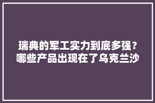 瑞典的军工实力到底多强？哪些产品出现在了乌克兰沙场？ 瑞典的军工实力到底多强？哪些产品出现在了乌克兰沙场？ 智能科技
