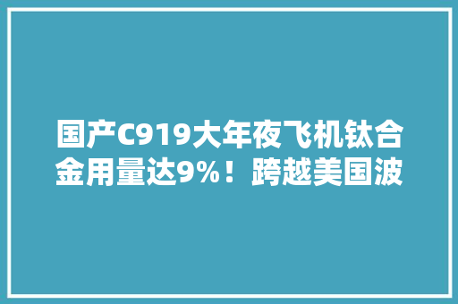国产C919大年夜飞机钛合金用量达9%！跨越美国波音777 国产C919大年夜飞机钛合金用量达9%！跨越美国波音777 互联通信