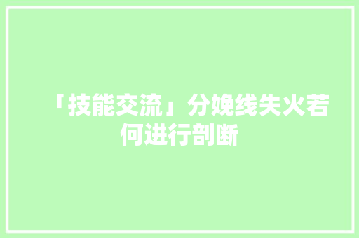「技能交流」分娩线失火若何进行剖断 「技能交流」分娩线失火若何进行剖断 人工智能