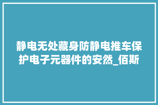 静电无处藏身防静电推车保护电子元器件的安然_佰斯特POUSTO 静电无处藏身防静电推车保护电子元器件的安然_佰斯特POUSTO 智能科技