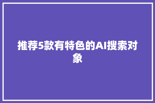 推荐5款有特色的AI搜索对象