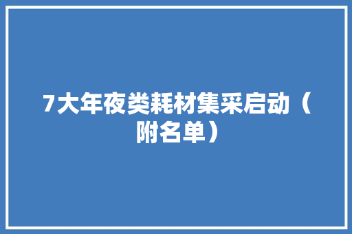 7大年夜类耗材集采启动（附名单）