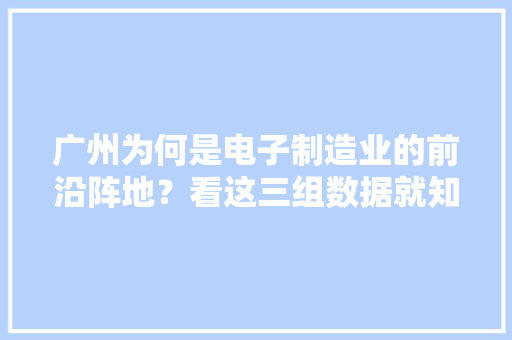 广州为何是电子制造业的前沿阵地？看这三组数据就知道了 广州为何是电子制造业的前沿阵地？看这三组数据就知道了 互联通信