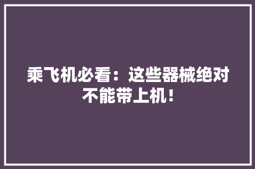乘飞机必看：这些器械绝对不能带上机！
