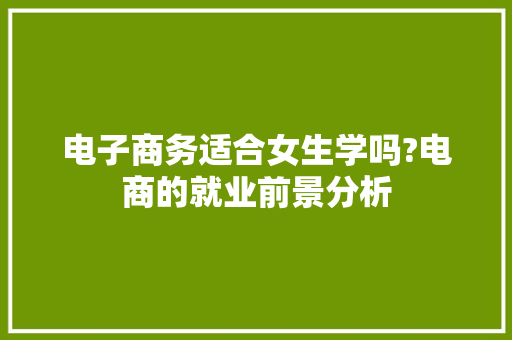 电子商务适合女生学吗?电商的就业前景分析