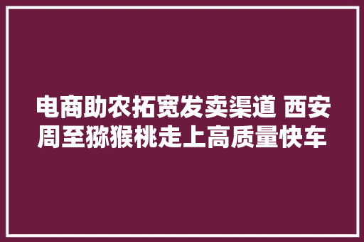 电商助农拓宽发卖渠道 西安周至猕猴桃走上高质量快车道
