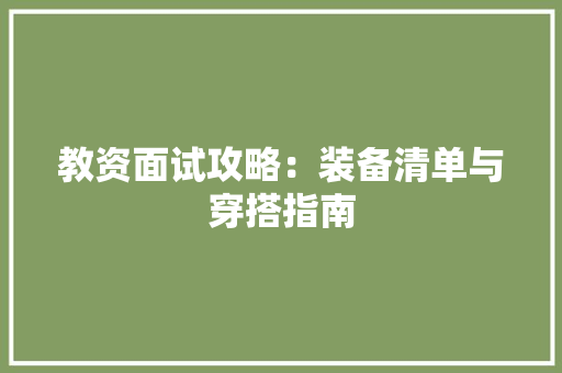 教资面试攻略：装备清单与穿搭指南 教资面试攻略：装备清单与穿搭指南 人工智能