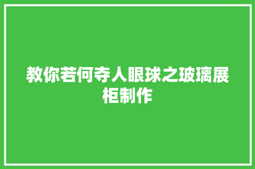 教你若何夺人眼球之玻璃展柜制作 教你若何夺人眼球之玻璃展柜制作 智能家居