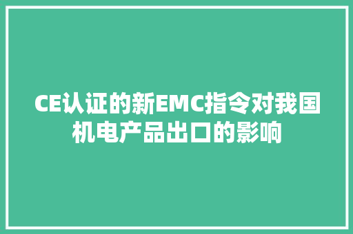 CE认证的新EMC指令对我国机电产品出口的影响