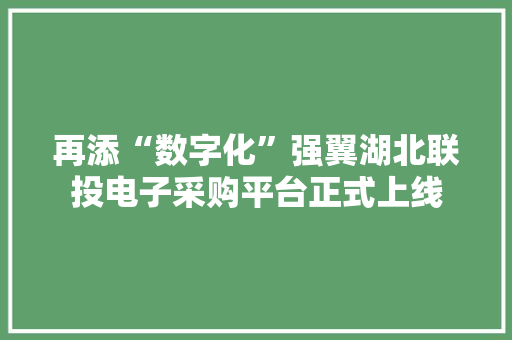 再添“数字化”强翼湖北联投电子采购平台正式上线 再添“数字化”强翼湖北联投电子采购平台正式上线 智能家居