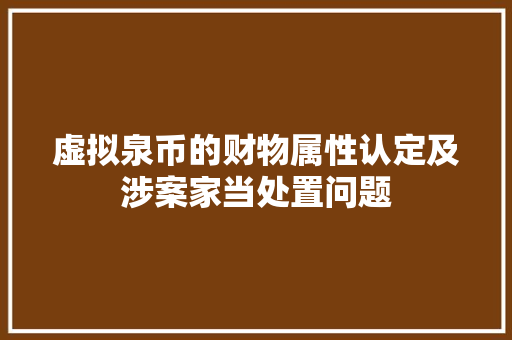 虚拟泉币的财物属性认定及涉案家当处置问题 虚拟泉币的财物属性认定及涉案家当处置问题 人工智能