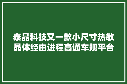 泰晶科技又一款小尺寸热敏晶体经由进程高通车规平台认证 泰晶科技又一款小尺寸热敏晶体经由进程高通车规平台认证 互联通信