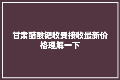 甘肃醋酸钯收受接收最新价格理解一下 甘肃醋酸钯收受接收最新价格理解一下 智能家居