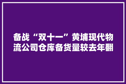 备战“双十一”黄埔现代物流公司仓库备货量较去年翻番 备战“双十一”黄埔现代物流公司仓库备货量较去年翻番 智能家居