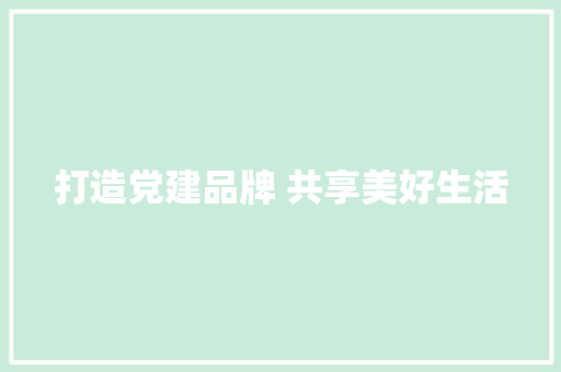 打造党建品牌 共享美好生活 打造党建品牌 共享美好生活 人工智能