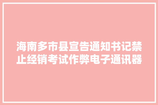 海南多市县宣告通知书记禁止经销考试作弊电子通讯器材 海南多市县宣告通知书记禁止经销考试作弊电子通讯器材 智能科技