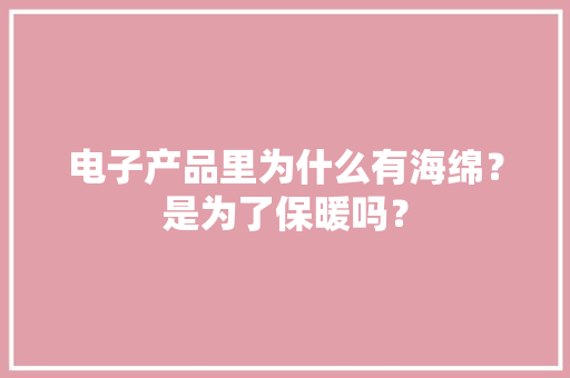 电子产品里为什么有海绵？是为了保暖吗？