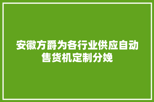 安徽方爵为各行业供应自动售货机定制分娩