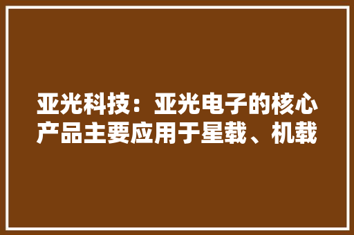 亚光科技：亚光电子的核心产品主要应用于星载、机载、舰载、弹载和地面平台的雷达等领域