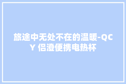 旅途中无处不在的温暖-QCY 侣澄便携电热杯